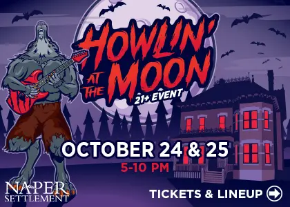 Howlin' at the moon. October 24 and 25th. Naper Settlement