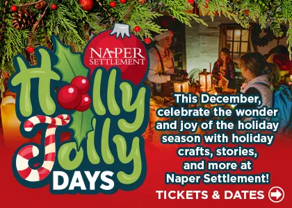 Naper Settlement. Holly Jolly Days. Click for tickets and dates.