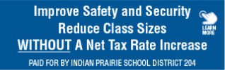 Improve safety and security. Reduce class sizes. Without a net tax rate increase. Indian Prairie School District 204.